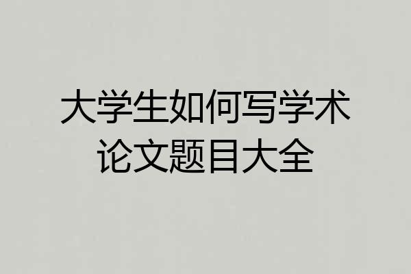 大学生如何写学术论文题目大全