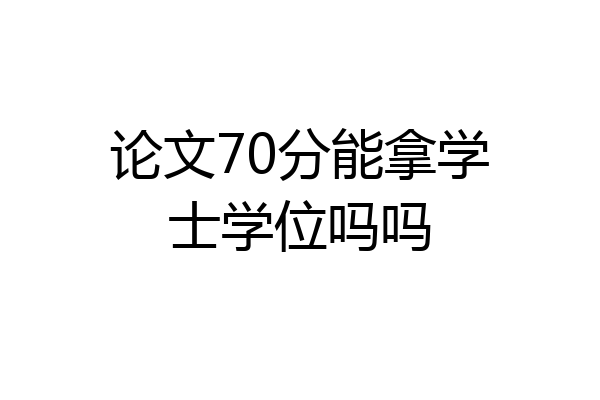 论文70分能拿学士学位吗吗