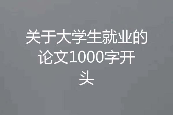 关于大学生就业的论文1000字开头