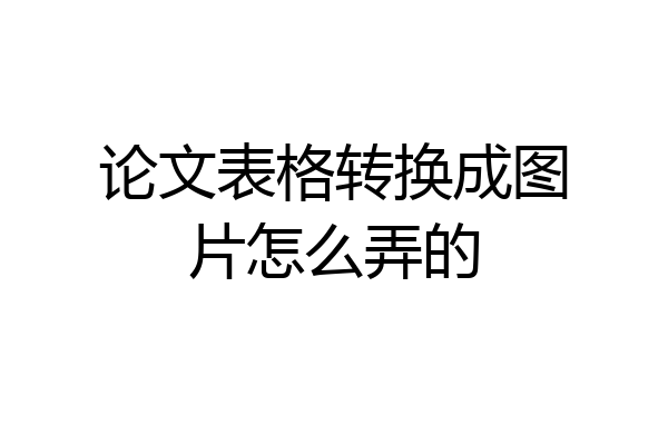 论文表格转换成图片怎么弄的