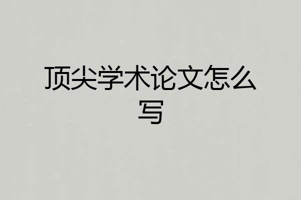 顶尖学术论文怎么写