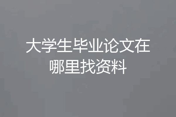 大学生毕业论文在哪里找资料