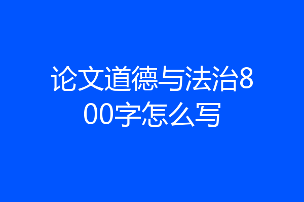 论文道德与法治800字怎么写