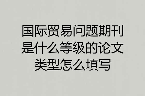 国际贸易问题期刊是什么等级的论文类型怎么填写