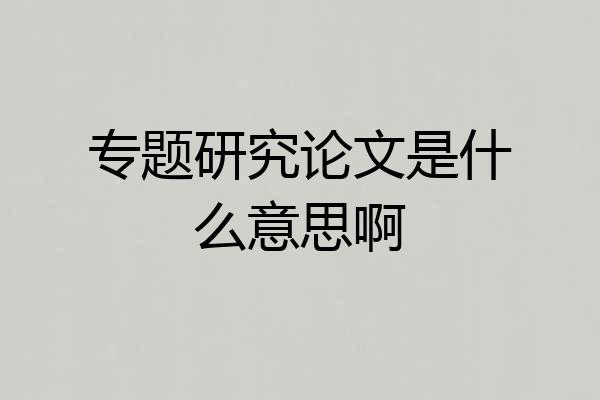 专题研究论文是什么意思啊