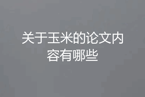 关于玉米的论文内容有哪些