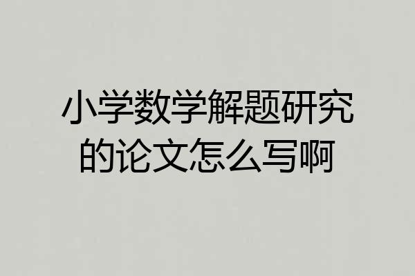 小学数学解题研究的论文怎么写啊