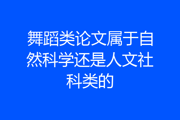舞蹈类论文属于自然科学还是人文社科类的