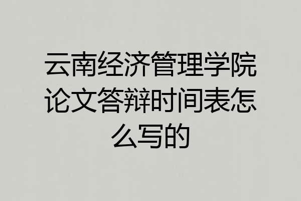 云南经济管理学院论文答辩时间表怎么写的