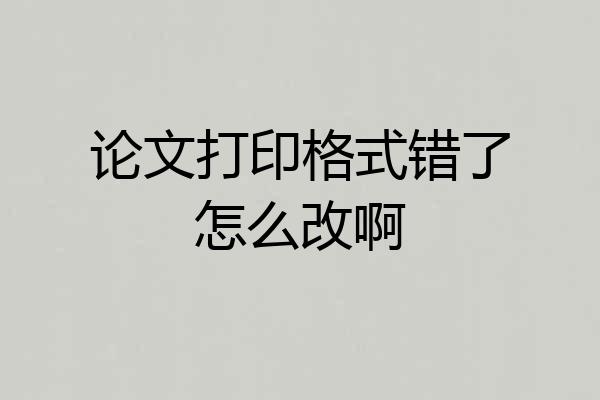 论文打印格式错了怎么改啊