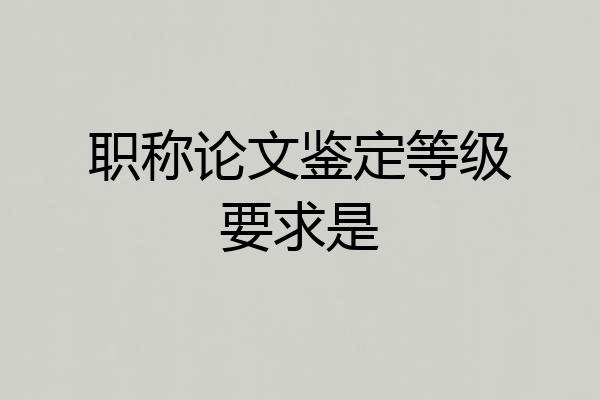 职称论文鉴定等级要求是