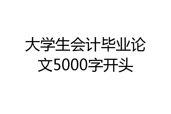 大学生会计毕业论文5000字开头