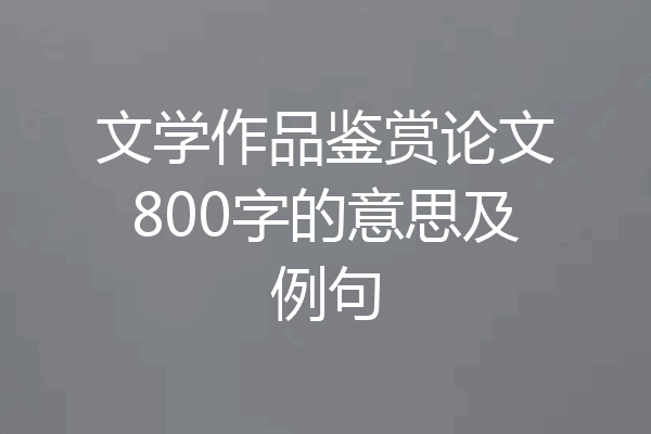 文学作品鉴赏论文800字的意思及例句