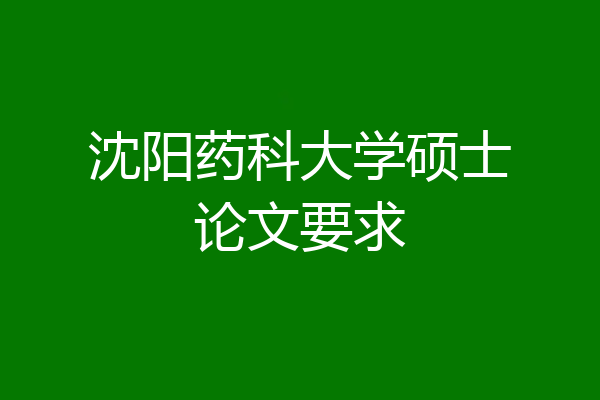沈阳药科大学硕士论文要求
