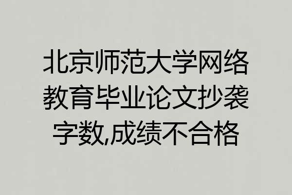 北京师范大学网络教育毕业论文抄袭字数,成绩不合格