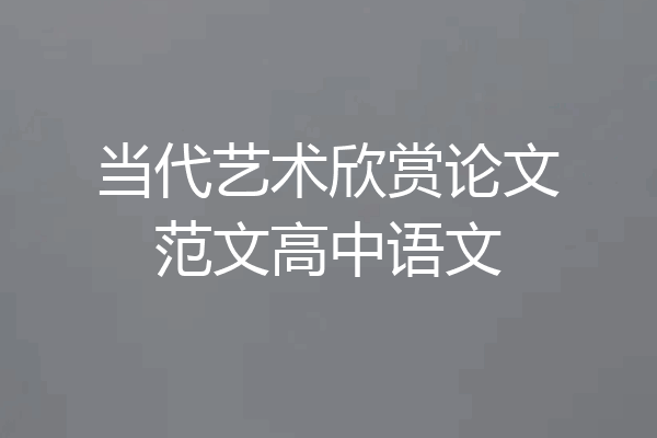当代艺术欣赏论文范文高中语文