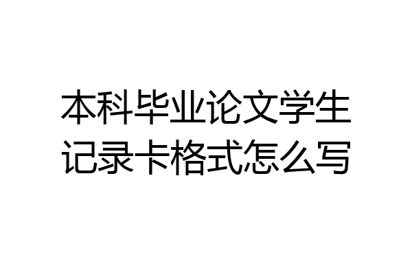 本科毕业论文学生记录卡格式怎么写