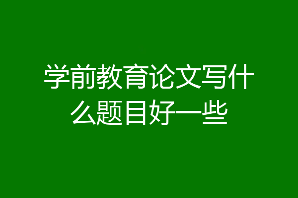 学前教育论文写什么题目好一些
