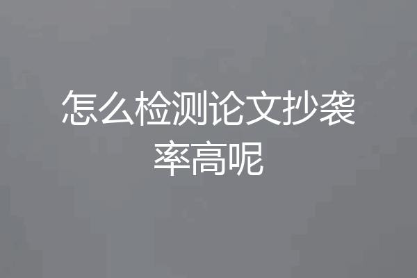 怎么检测论文抄袭率高呢