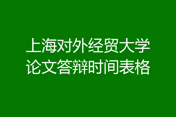 上海对外经贸大学论文答辩时间表格