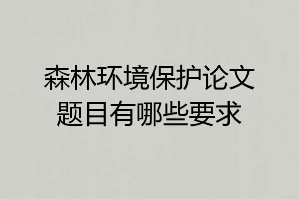 森林环境保护论文题目有哪些要求