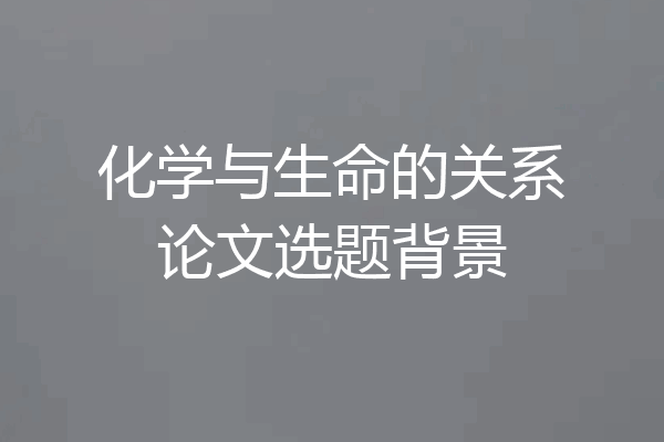 化学与生命的关系论文选题背景