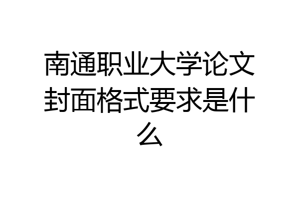 南通职业大学论文封面格式要求是什么