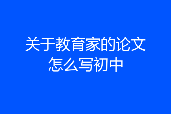 关于教育家的论文怎么写初中