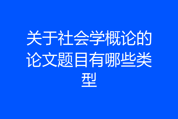 关于社会学概论的论文题目有哪些类型