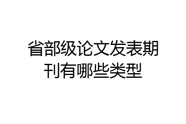 省部级论文发表期刊有哪些类型