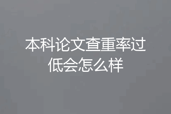本科论文查重率过低会怎么样