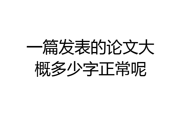 一篇发表的论文大概多少字正常呢