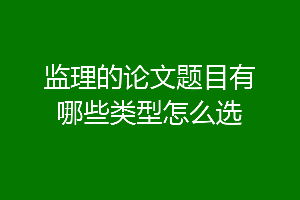 监理的论文题目有哪些类型怎么选