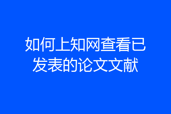 如何上知网查看已发表的论文文献