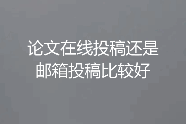 论文在线投稿还是邮箱投稿比较好