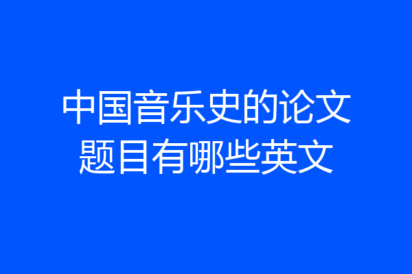 中国音乐史的论文题目有哪些英文
