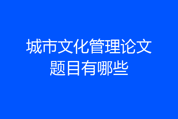 城市文化管理论文题目有哪些