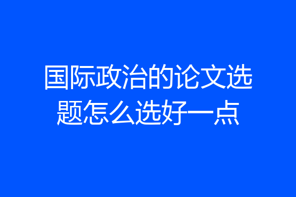 国际政治的论文选题怎么选好一点