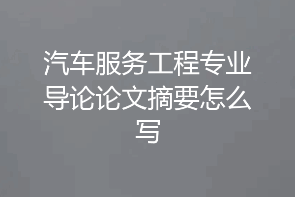 汽车服务工程专业导论论文摘要怎么写