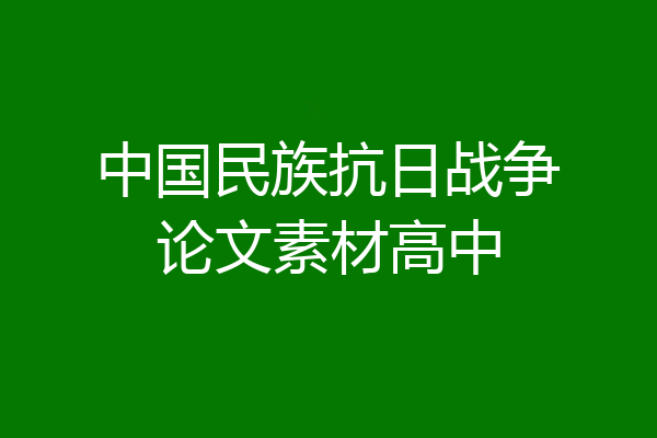中国民族抗日战争论文素材高中