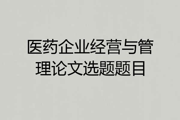 医药企业经营与管理论文选题题目