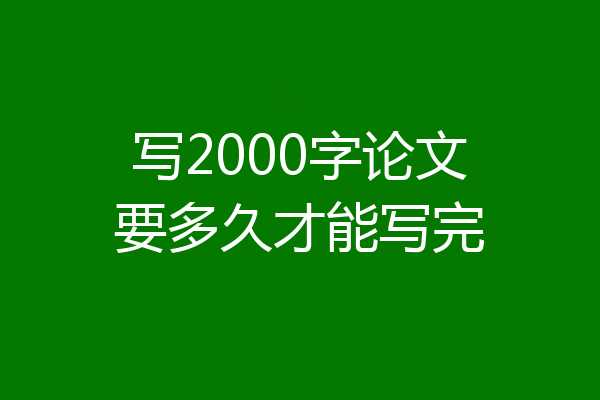 写2000字论文要多久才能写完