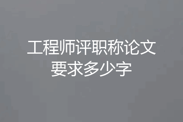 工程师评职称论文要求多少字