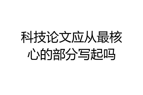 科技论文应从最核心的部分写起吗