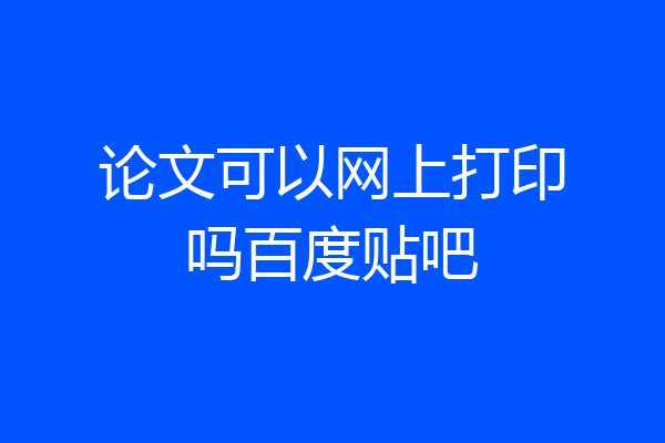 论文可以网上打印吗百度贴吧