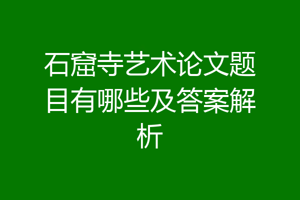 石窟寺艺术论文题目有哪些及答案解析