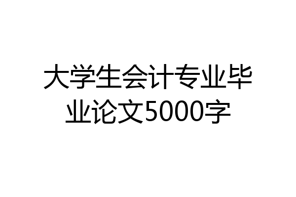 大学生会计专业毕业论文5000字