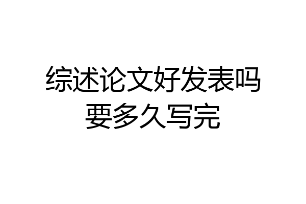 综述论文好发表吗要多久写完