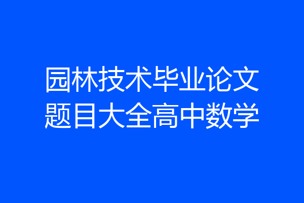 园林技术毕业论文题目大全高中数学