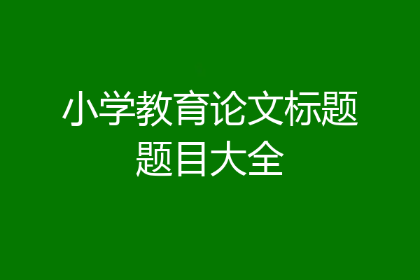 小学教育论文标题题目大全